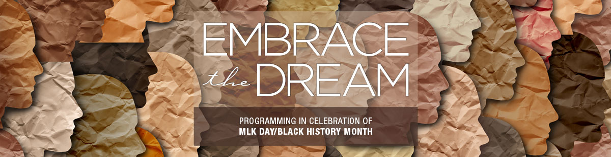 Embrace the Dream: Programming in celebration of MLK Day/Black History Month