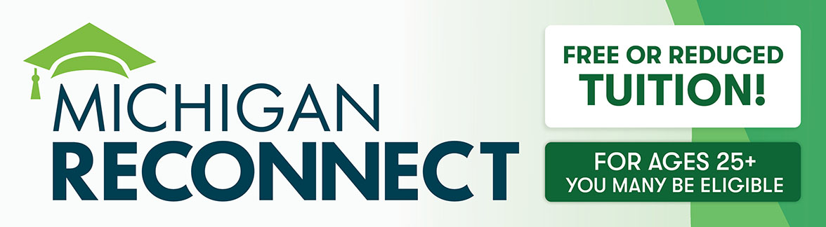 Information on Michigan Reconnect, which can provide free or reduced tuition to students 25 and up