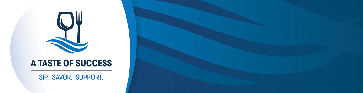 Experience A Taste of Success April 12, 2019! Sip. Savor. Support. 